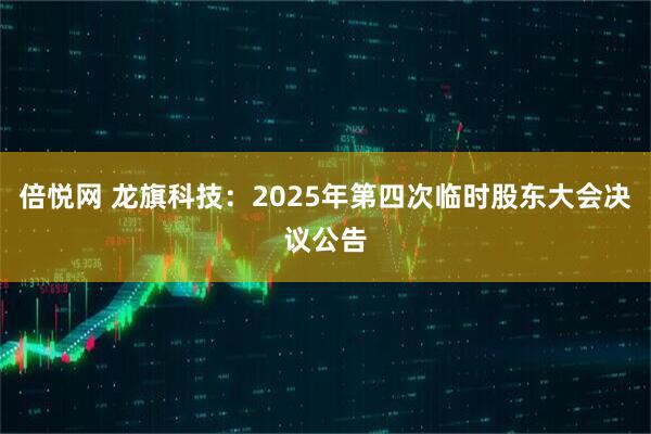 倍悦网 龙旗科技：2025年第四次临时股东大会决议公告