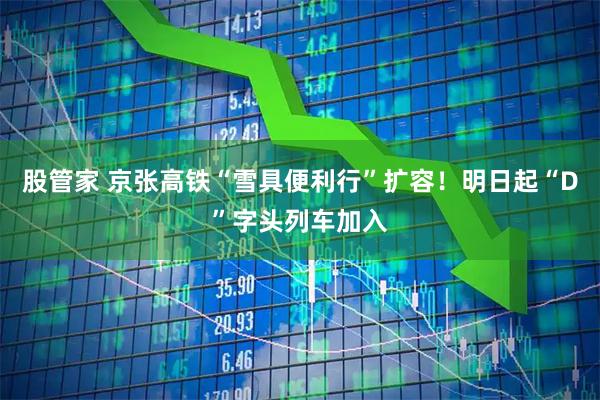 股管家 京张高铁“雪具便利行”扩容！明日起“D”字头列车加入