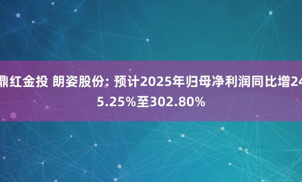 鼎红金投 朗姿股份: 预计2025年归母净利润同比增245.25%至302.80%