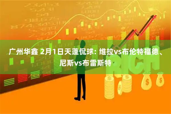 广州华鑫 2月1日天蓬侃球: 维拉vs布伦特福德、尼斯vs布雷斯特