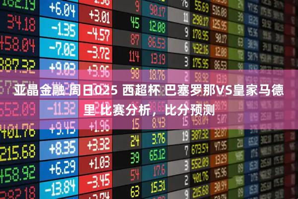 亚晶金融 周日025 西超杯 巴塞罗那VS皇家马德里 比赛分析，比分预测