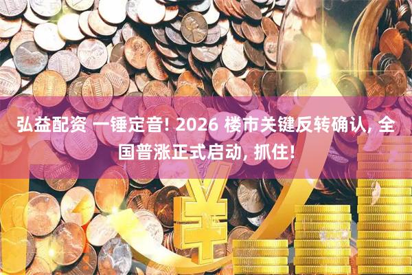 弘益配资 一锤定音! 2026 楼市关键反转确认, 全国普涨正式启动, 抓住!