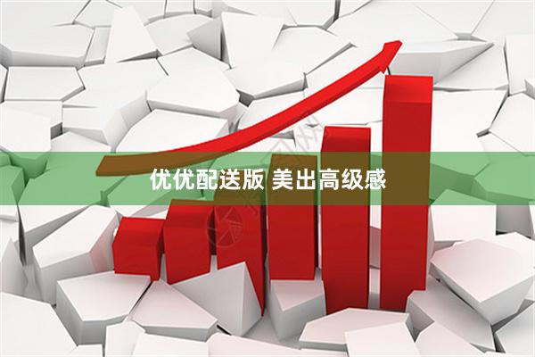优优配送版 美出高级感