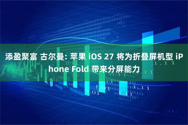 添盈聚富 古尔曼: 苹果 iOS 27 将为折叠屏机型 iPhone Fold 带来分屏能力