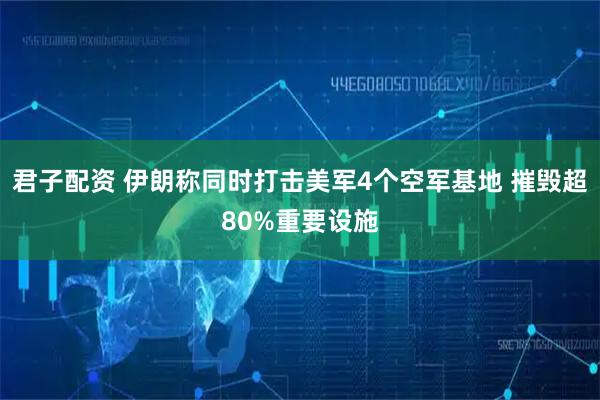 君子配资 伊朗称同时打击美军4个空军基地 摧毁超80%重要设施